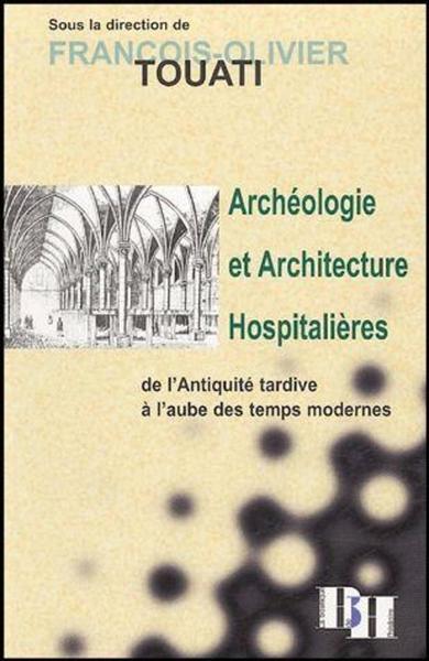 ARCHEOLOGIE ET ARCHITECTURE HOSPITALIERES DE L´ANTIQUITE TARDIVE A L´AUBE DES TEMPS MODERNES