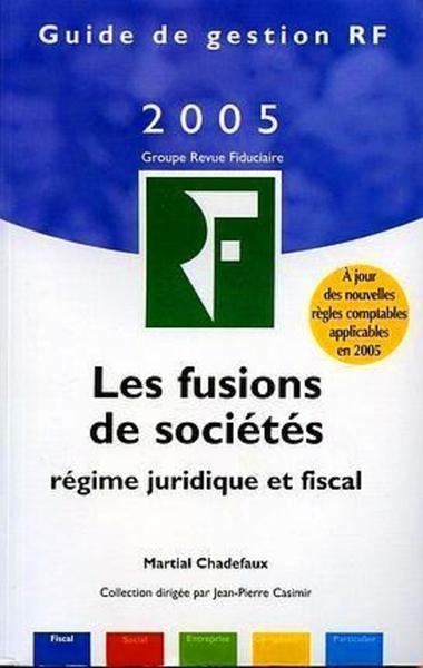 FUSIONS DE SOCIETES (REGIME JURIDIQUE ET FISCAL) 5EME  EDITION 2005