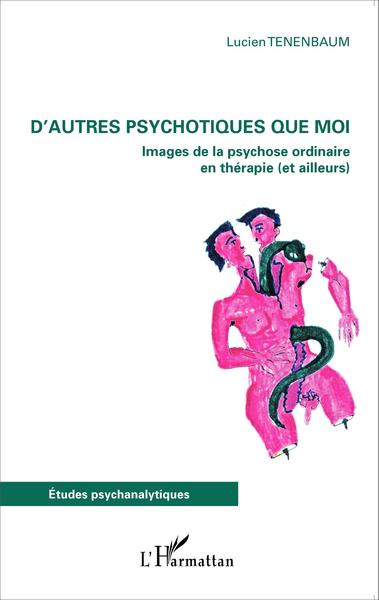 D´AUTRES PSYCHOTIQUES QUE MOI IMAGES DE LA PSYCHOSE ORDINAIRE EN THERAPIE ET AILLEURS