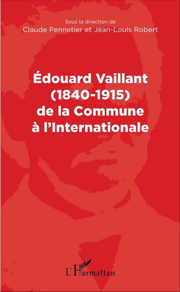 EDOUARD VAILLANT 1840 1915 DE LA COMMUNE A L´INTERNATIONALE