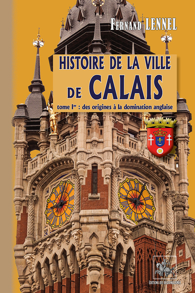 HISTOIRE DE LA VILLE DE CALAIS (T1) - DES ORIGINES A LA DOMINATION ANGLAISE