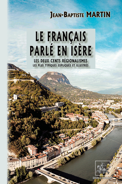 FRANCAIS PARLE EN ISERE - LES DEUX CENTS REGIONALISMES LES PLUS TYPIQUES, EXPLIQUES & ILLUSTRES