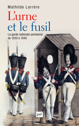 L´URNE ET LE FUSIL - LA GARDE NATIONALE DE 1830 A 1848