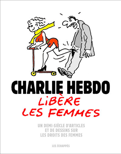 CHARLIE HEBDO LIBERE LES FEMMES - UN DEMI-SIECLE D´ARTICLES ET DE DESSINS SUR LES DROITS DES FEMMES