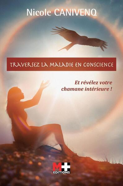 TRAVERSEZ LA MALADIE EN CONSCIENCE - ET REVELEZ VOTRE CHAMANE INTERIEURE