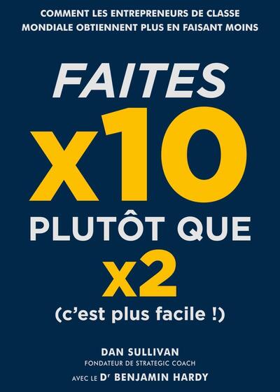 FAITES X10 PLUTOT QUE X2, C´EST PLUS FACILE ! - COMMENT LES ENTREPRENEURS DE CLASSE MONDIALE OBTIENN
