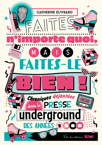 FAITES N´ IMPORTE QUOI, MAIS FAITES - LE BIEN ! - CHRONIQUES DEJANTEES DANS LA PRESSE UNDERGROUND DES A
