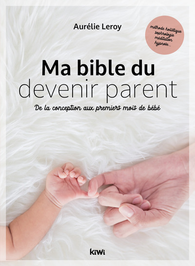 BIBLE DU DEVENIR PARENT - DE LA CONCEPTION AUX PREMIERS MOIS DE BEBE