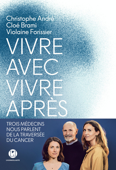 VIVRE AVEC, VIVRE APRES - TROIS MEDECINS NOUS PARLENT DE LA TRAVERSEE DU CANCER