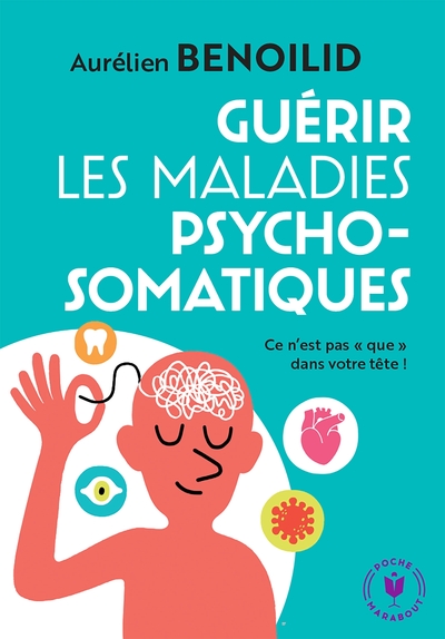 GUERIR LES MALADIES PSYCHOSOMATIQUES - CE N´EST PAS  QUE  DANS VOTRE TETE !