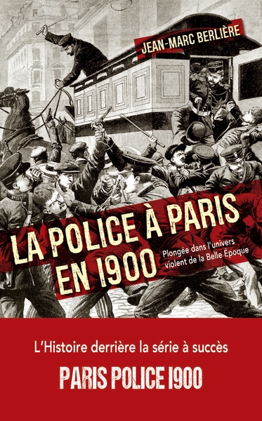 POLICE A PARIS EN 1900 - PLONGEE DANS L´UNIVERS VIOLENT DE LA BELLE EPOQUE