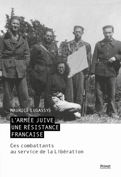 ARMEE JUIVE - UNE RESISTANCE FRANCAISE - CES COMBATTANTS AU SERVICE DE LA LIBERATION