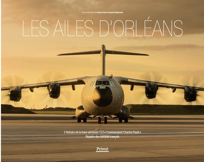 AILES D´ORLEANS - L´HISTOIRE DE LA BASE AERIENNE 123 "COMMANDANT CHARLES PAOLI" - REPAIRE DES A4