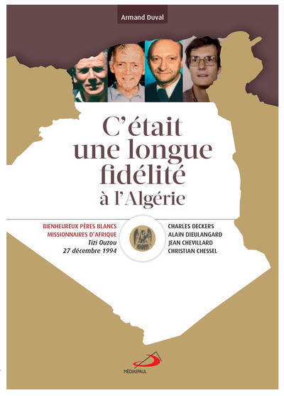 C´ ETAIT UNE LONGUE FIDELITE A L´ALGERIE - BEATIFICATION DE C. CHESSEL, J. CHEVILLARD, C. DECKERS, A.