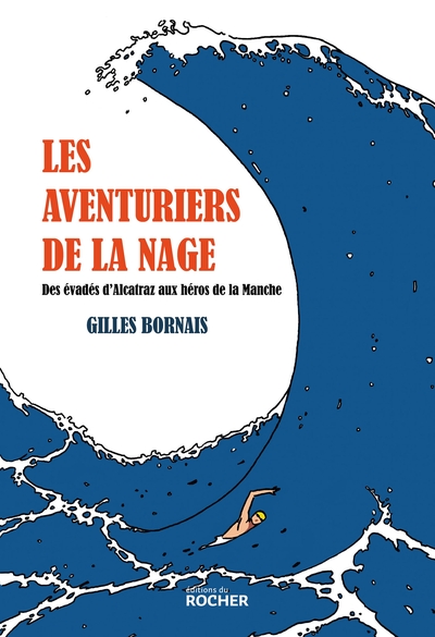 LES AVENTURIERS DE LA NAGE - DES EVADES D´ALCATRAZ AUX HEROS DE LA MANCHE