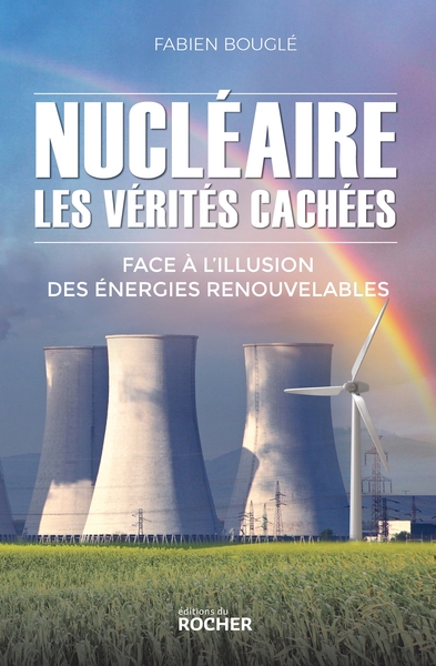 NUCLEAIRE : LES VERITES CACHEES - FACE A L´ILLUSION DES ENERGIES RENOUVELAB