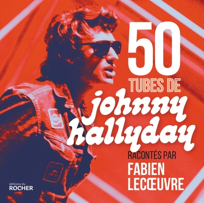 50 TUBES DE JOHNNY HALLYDAY RACONTES PAR FABIEN LECOEUVRE