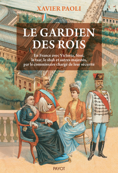 GARDIEN DES ROIS - EN FRANCE AVEC VICTORIA, SISSI, LE SHAH ET AUTRES MAJESTES, PAR LE COMMISSAIRE