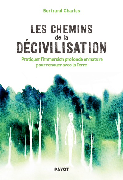 CHEMINS DE LA DECIVILISATION - PRATIQUER L´IMMERSION PROFONDE EN NATURE POUR RENOUER AVEC LA TER