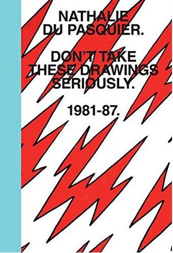 NATHALIE DU PASQUIER DON´T TAKE THESE DRAWINGS SERIOUSLY 1981-1987 /ANGLAIS