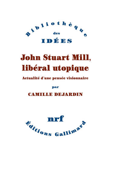 JOHN STUART MILL, LIBERAL UTOPIQUE - ACTUALITE D´UNE PENSEE VISIONNAIRE