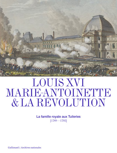 LOUIS XVI, MARIE-ANTOINETTE ET LA REVOLUTION - LA FAMILLE ROYALE AUX TUILERIES (1789-1792)