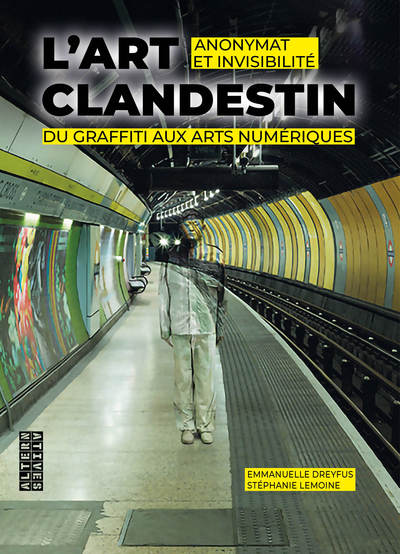 ART CLANDESTIN - ANONYMAT ET INVISIBILITE DU GRAFFITI AUX ARTS NUMERIQUES