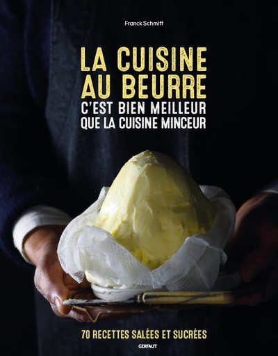 CUISINE AU BEURRE C´ EST BIEN MEILLEUR QUE LA CUISINE MINCEUR - 70 RECETTES SALEES ET SUCREES