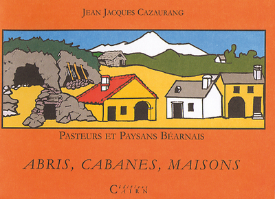 PASTEURS ET PAYSANS BEARNAIS - ABRIS, CABANES, MAISONS