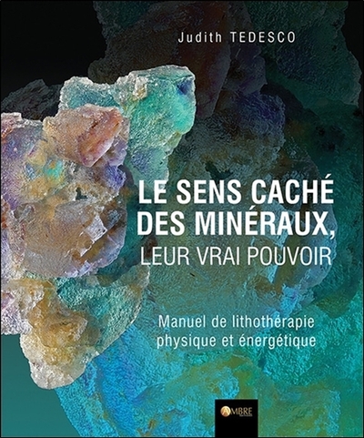 SENS CACHE DES MINERAUX, LEUR VRAI POUVOIR - MANUEL DE LITHOTHERAPIE PHYSIQUE ET ENERGETIQUE
