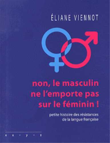 NON LE MASCULIN NE L´EMPORTE PAS SUR LE FEMININ PETITE HISTOIRE DES RESISTANCES DE LA LANGUE FRANCAI