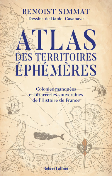 ATLAS DES TERRITOIRES EPHEMERES-COLONIES MANQUEES ET BIZARRERIES SOUVERAINES DE L´HISTOIRE DE FRANCE