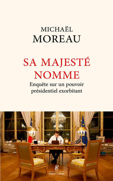 SA MAJESTE NOMME - ENQUETE SUR UN POUVOIR PRESIDENTIEL EXORBITANT