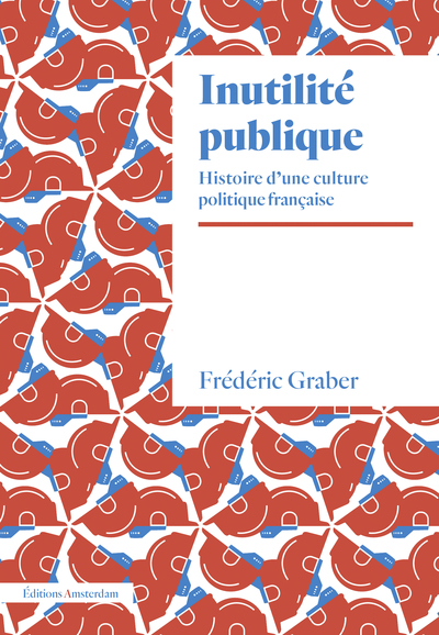 INUTILITE PUBLIQUE - HISTOIRE D UNE CULTURE POLITIQUE FRANCAISE