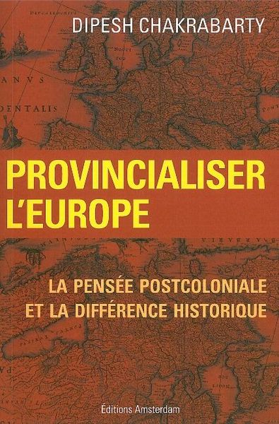 PROVINCIALISER L´EUROPE - LA PENSEE POSTCOLONIALE ET LA DIFFERENCE HISTORIQ