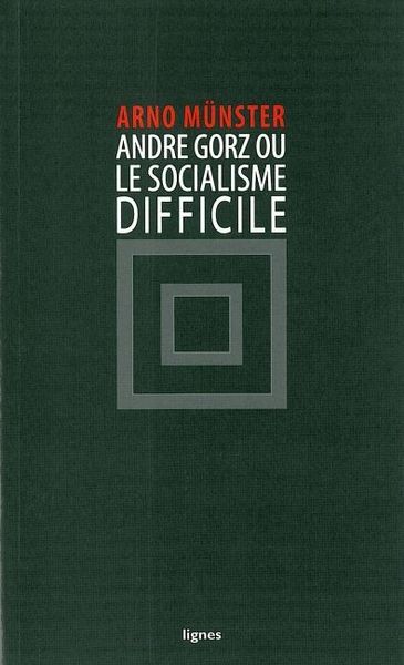 ANDRE GORZ OU LE SOCIALISME DIFFICILE
