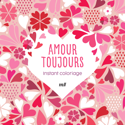 INSTANT COLORIAGE - AMOUR TOUJOURS - 80 COLORIAGES ET 3 MARQUE-PAGES