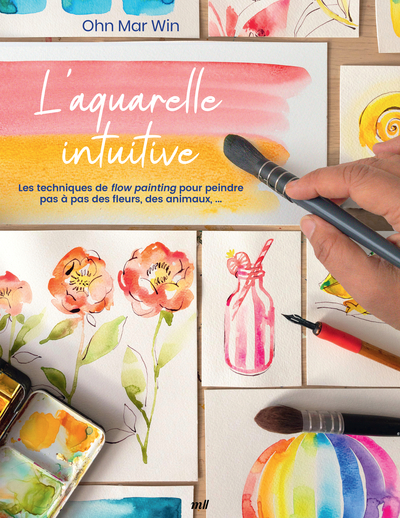 L´AQUARELLE INTUITIVE - LES TECHNIQUES DE FLOW PAINTING POUR PEINDRE PAS A PAS DES FLEURS, DES ANIMA