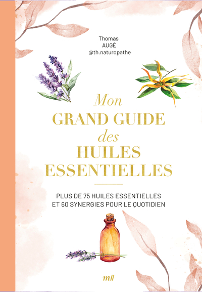 MON GRAND GUIDE DES HUILES ESSENTIELLES - PLUS DE 75 HUILES ESSENTIELLES ET 60 SYNERGIES POUR LE QUO