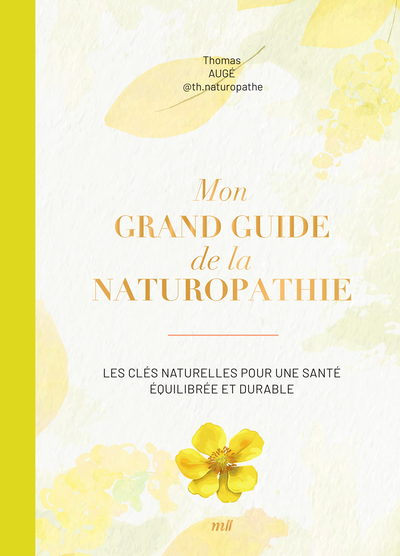 MON GRAND GUIDE DE LA NATUROPATHIE - LES CLES NATURELLES POUR UNE SANTE EQUILIBREE ET DURABLE