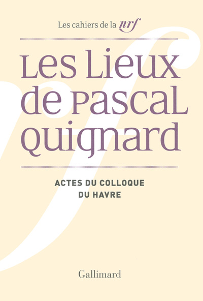 LIEUX DE PASCAL QUIGNARD (ACTES DU COLLOQUE DU HAVRE (29-30