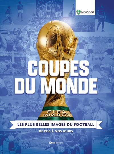COUPES DU MONDE - LES PLUS BELLES IMAGES DU FOOTBAL - DE 1930 A NOS JOURS