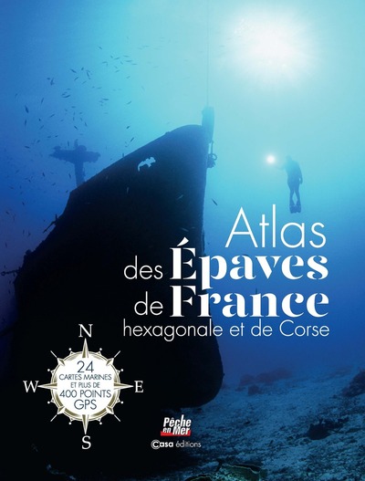 ATLAS DES EPAVES DE LA FRANCE HEXAGONALE ET LA CORSE. PLUS DE 400 POINTS GPS AVEC CARTES MARINES
