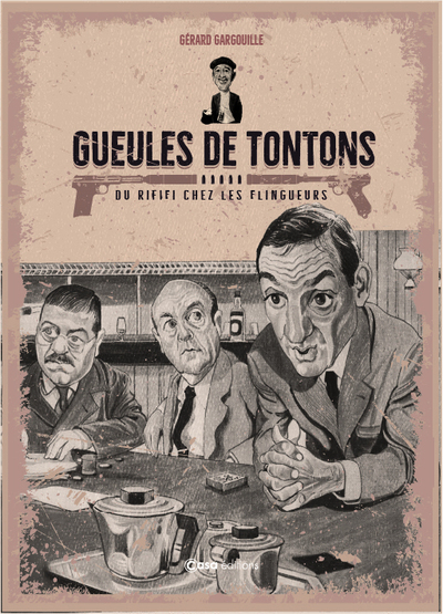 GUEULES DE TONTONS - DU RIFIFI CHEZ LES FLINGUEURS