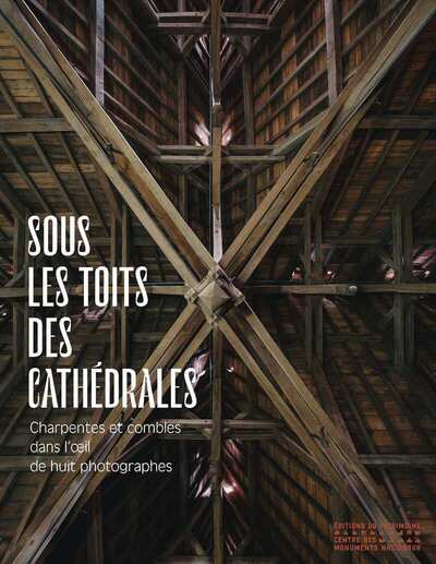SOUS LES TOITS DES CATHEDRALES - CHARPENTES ET COMBLES DANS L´OEIL DE HUIT PHOTOGRAPHES