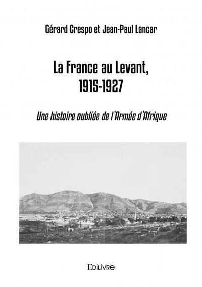 FRANCE AU LEVANT, 1915 1927 - UNE HISTOIRE OUBLIEE DE L ARMEE D AFRIQUE