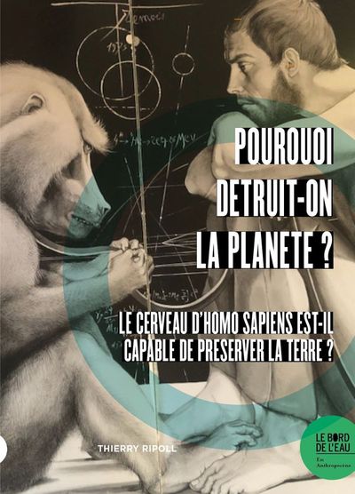 POURQUOI DETRUIT-ON LA PLANETE ? - LE CERVEAU D´HOMO SAPIENS EST-IL CAPABLE DE PRESERVER LA TERRE ?