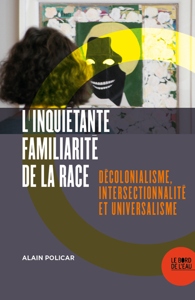 INQUIETANTE FAMILIARITE DE LA RACE - DECOLONIALISME, INTERSECTIONNALITE ET UNIVERSALISME