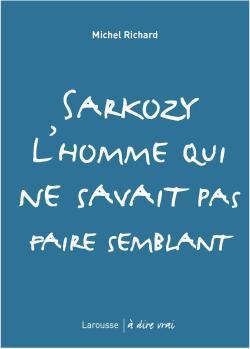 SARKOZY L'HOMME QUI NE SAVAIT PAS FAIRE SEMBLANT