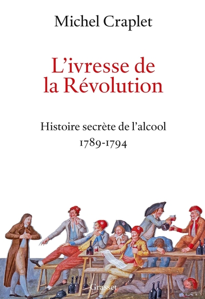 L´IVRESSE DE LA REVOLUTION - HISTOIRE SECRETE DE L´ALCOOL 1789-1794